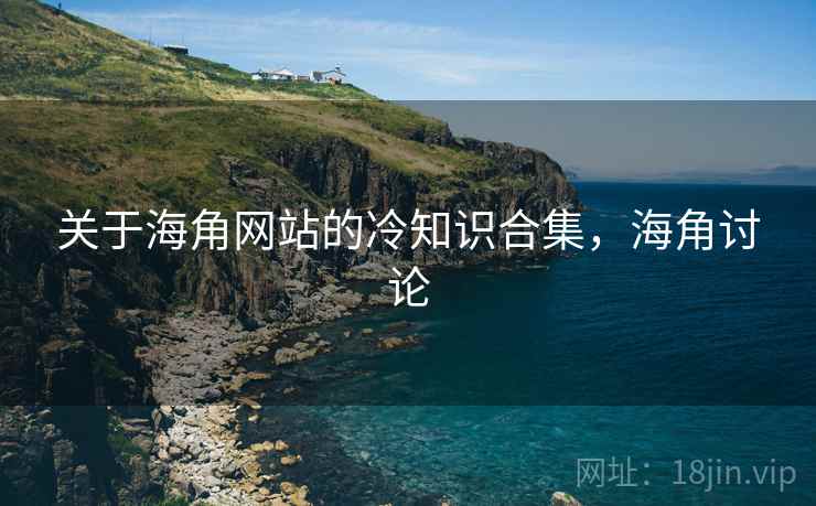 关于海角网站的冷知识合集，海角讨论