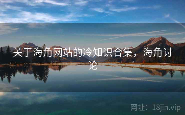 关于海角网站的冷知识合集，海角讨论