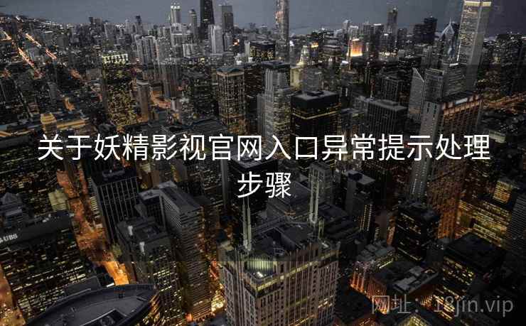 关于妖精影视官网入口异常提示处理步骤