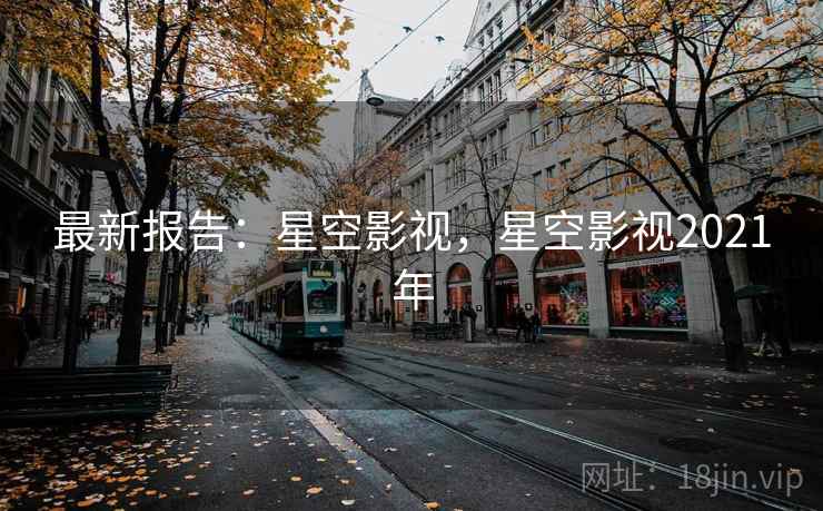 最新报告：星空影视，星空影视2021年