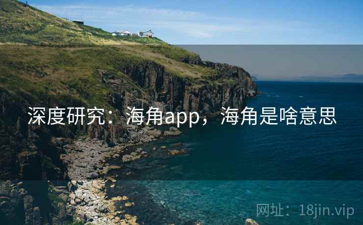 深度研究：海角app，海角是啥意思