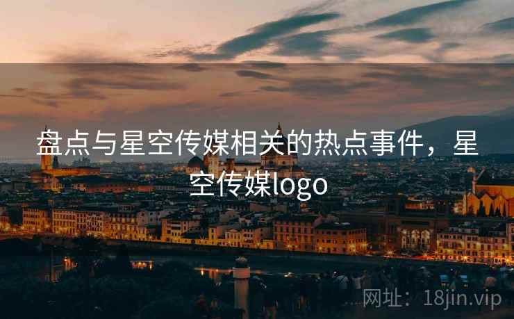 盘点与星空传媒相关的热点事件，星空传媒logo