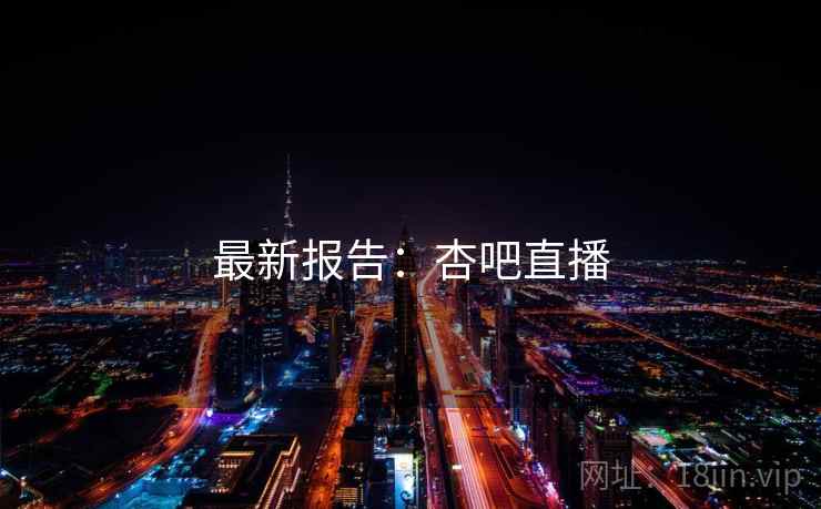 最新报告：杏吧直播