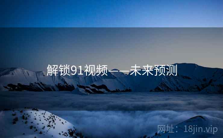 解锁91视频——未来预测