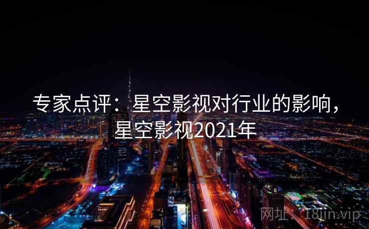 专家点评：星空影视对行业的影响，星空影视2021年