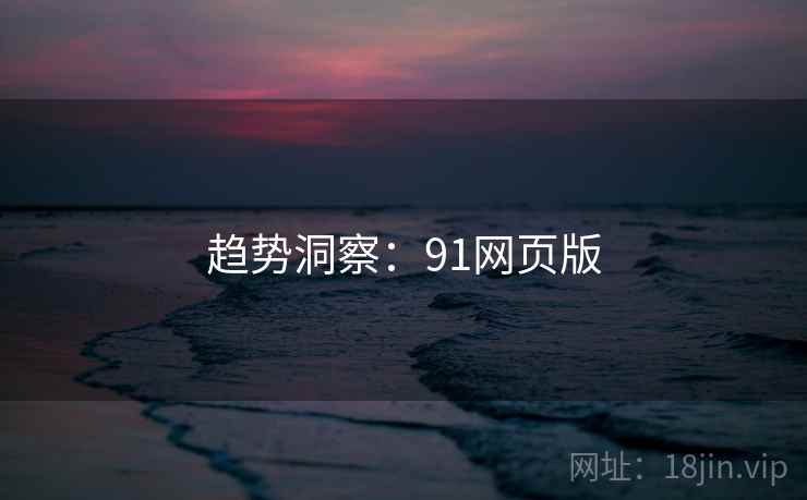 趋势洞察：91网页版