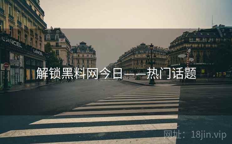 解锁黑料网今日——热门话题