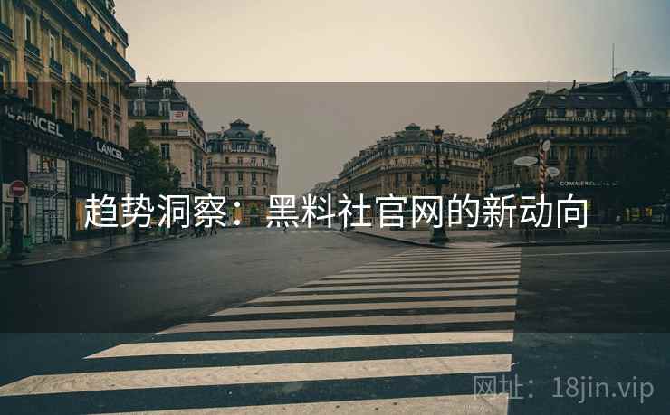 趋势洞察：黑料社官网的新动向