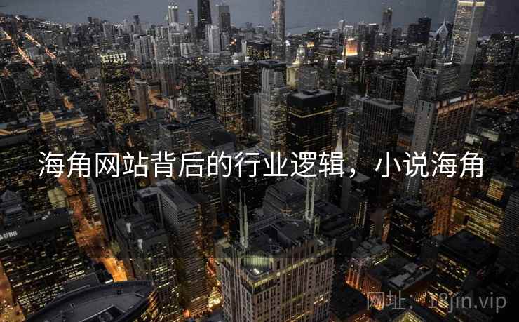 海角网站背后的行业逻辑，小说海角