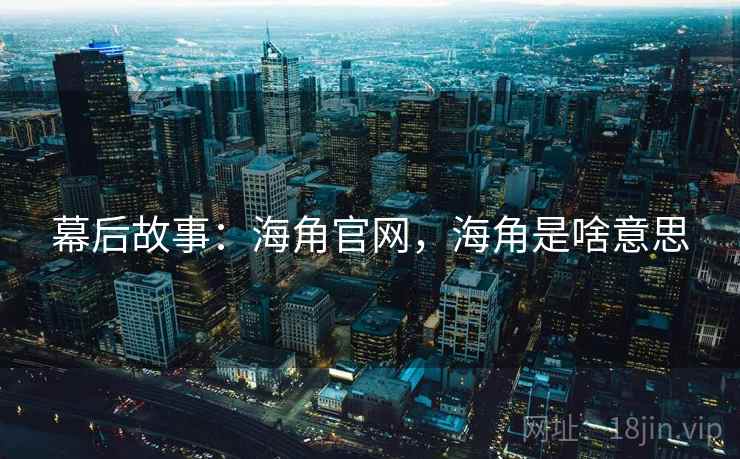 幕后故事：海角官网，海角是啥意思