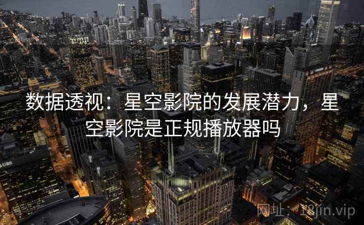 数据透视：星空影院的发展潜力，星空影院是正规播放器吗