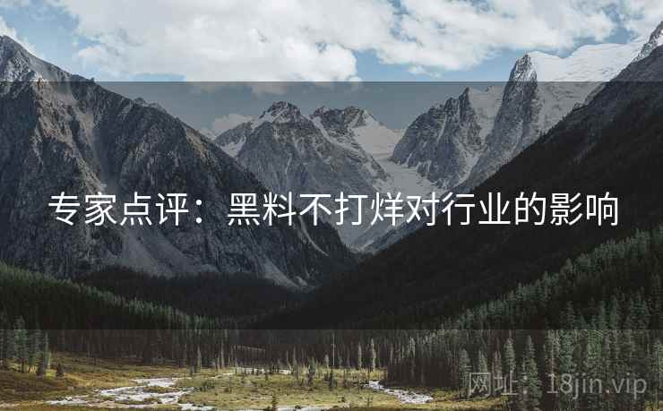专家点评：黑料不打烊对行业的影响