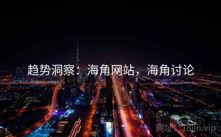 趋势洞察：海角网站，海角讨论
