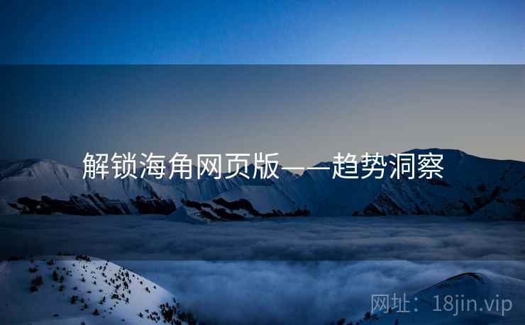 解锁海角网页版——趋势洞察