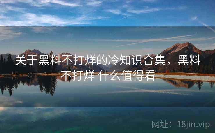 关于黑料不打烊的冷知识合集，黑料不打烊 什么值得看