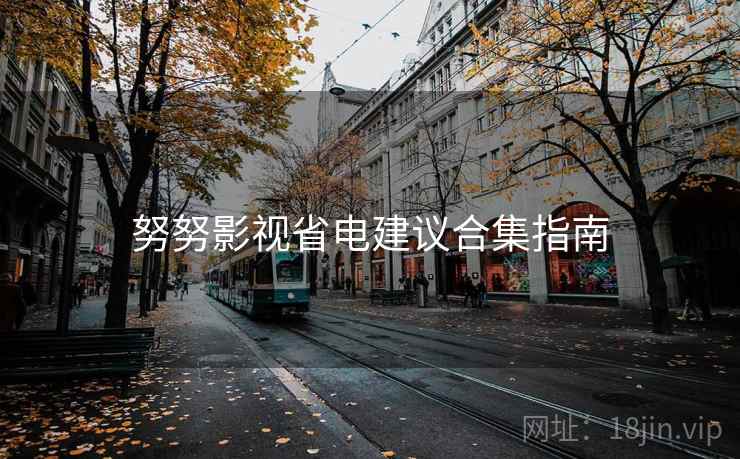 努努影视省电建议合集指南