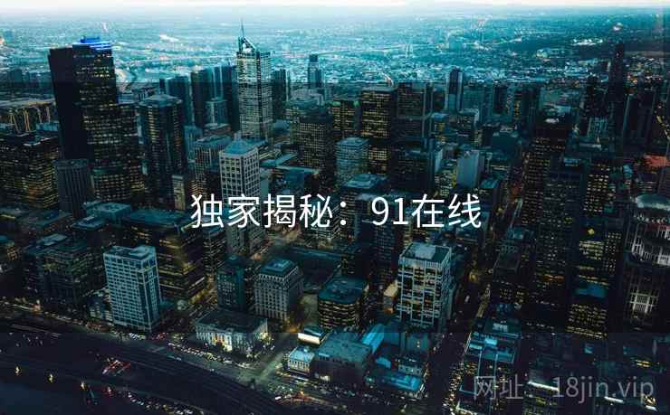 独家揭秘：91在线