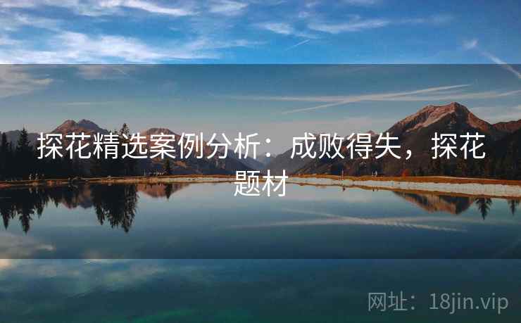 探花精选案例分析：成败得失，探花题材