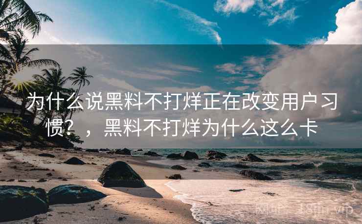 为什么说黑料不打烊正在改变用户习惯？，黑料不打烊为什么这么卡