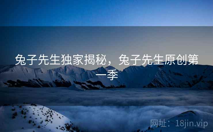 兔子先生独家揭秘，兔子先生原创第一季