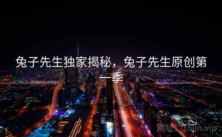 兔子先生独家揭秘，兔子先生原创第一季