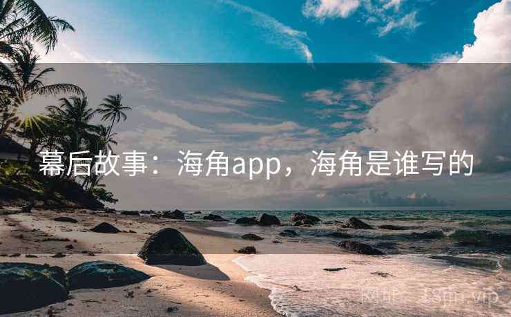 幕后故事：海角app，海角是谁写的