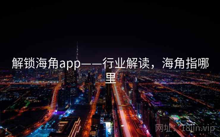 解锁海角app——行业解读，海角指哪里