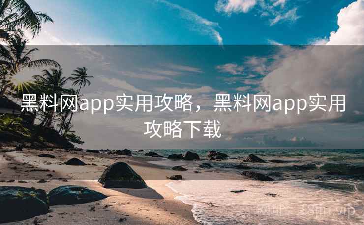 黑料网app实用攻略,黑料网app实用攻略下载 黑料网app实用攻略,黑料网app实用攻略下载